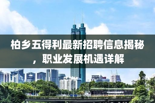 柏乡五得利最新招聘信息揭秘，职业发展机遇详解