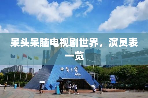 呆头呆脑电视剧世界，演员表一览