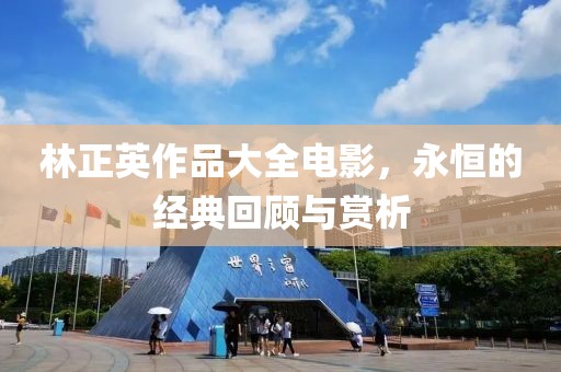林正英作品大全电影，永恒的经典回顾与赏析