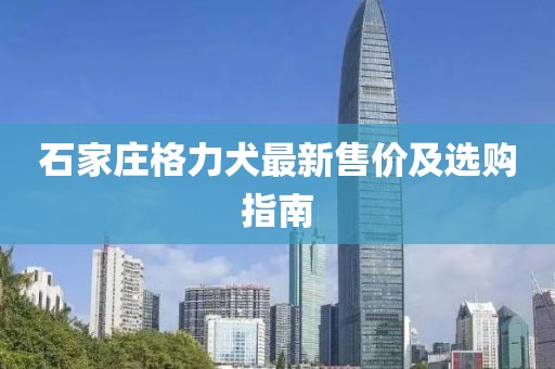 石家庄格力犬最新售价及选购指南