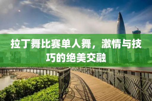 拉丁舞比赛单人舞，激情与技巧的绝美交融