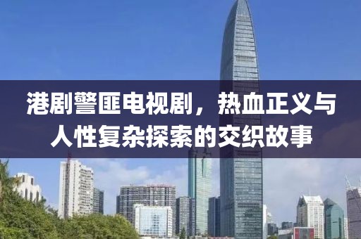 港剧警匪电视剧，热血正义与人性复杂探索的交织故事