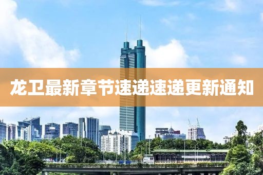 龙卫最新章节速递速递更新通知