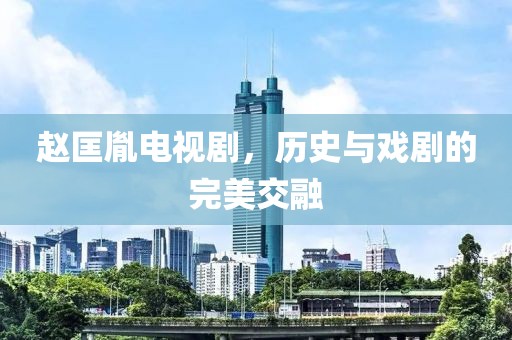赵匡胤电视剧，历史与戏剧的完美交融