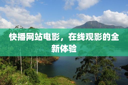 快播网站电影，在线观影的全新体验