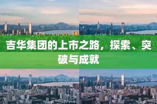 吉华集团的上市之路，探索、突破与成就