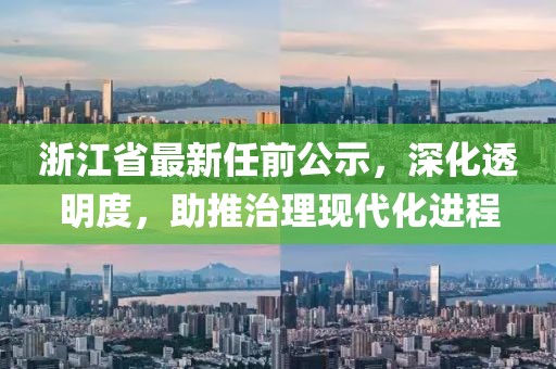 浙江省最新任前公示，深化透明度，助推治理现代化进程