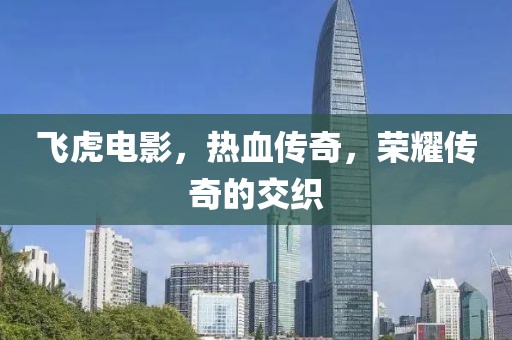 飞虎电影，热血传奇，荣耀传奇的交织