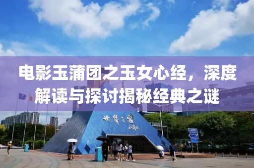 电影玉蒲团之玉女心经，深度解读与探讨揭秘经典之谜