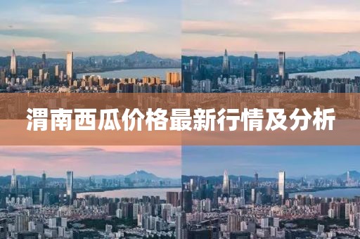 渭南西瓜价格最新行情及分析