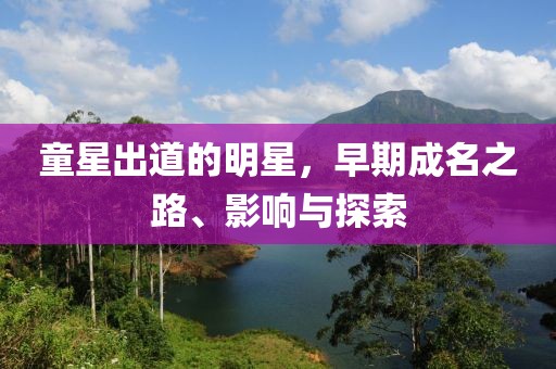童星出道的明星，早期成名之路、影响与探索
