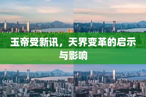 玉帝受新讯，天界变革的启示与影响