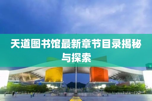 天道图书馆最新章节目录揭秘与探索