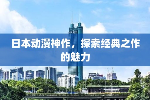 日本动漫神作，探索经典之作的魅力