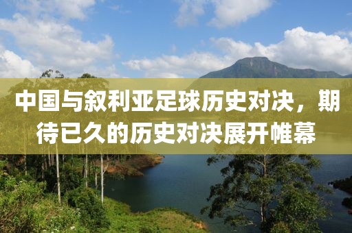 中国与叙利亚足球历史对决，期待已久的历史对决展开帷幕