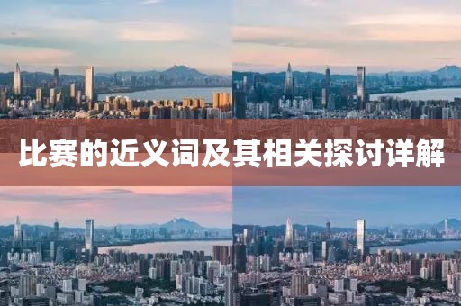 比赛的近义词及其相关探讨详解