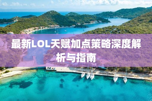 最新LOL天赋加点策略深度解析与指南