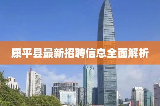 康平县最新招聘信息全面解析