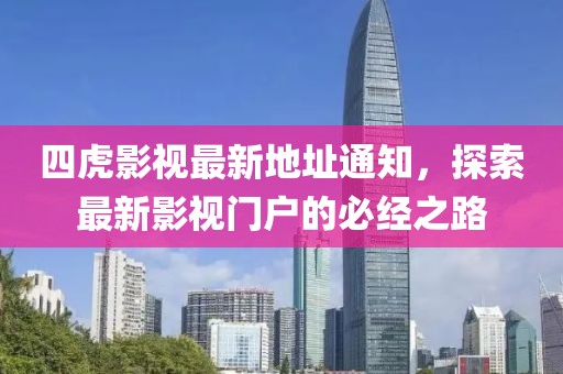 四虎影视最新地址通知，探索最新影视门户的必经之路