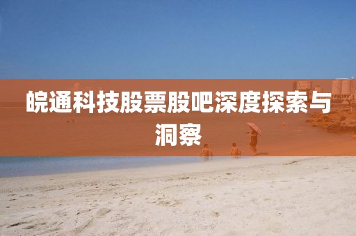 皖通科技股票股吧深度探索与洞察
