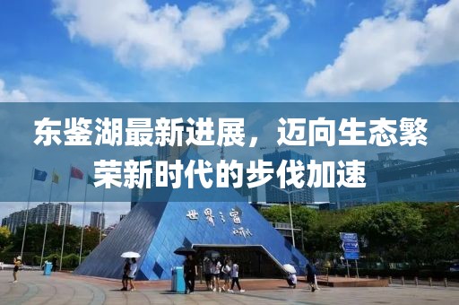 东鉴湖最新进展，迈向生态繁荣新时代的步伐加速