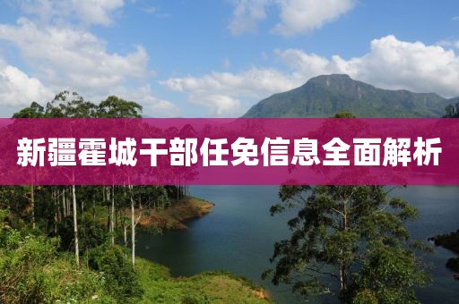 新疆霍城干部任免信息全面解析