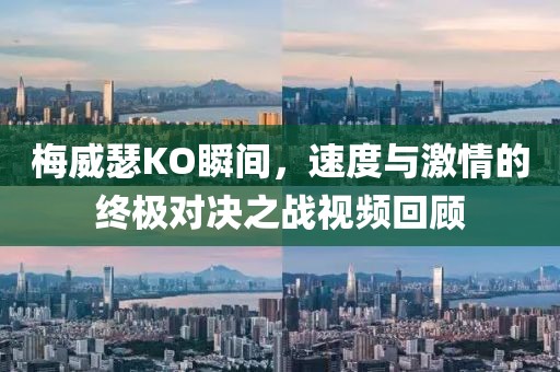 梅威瑟KO瞬间，速度与激情的终极对决之战视频回顾