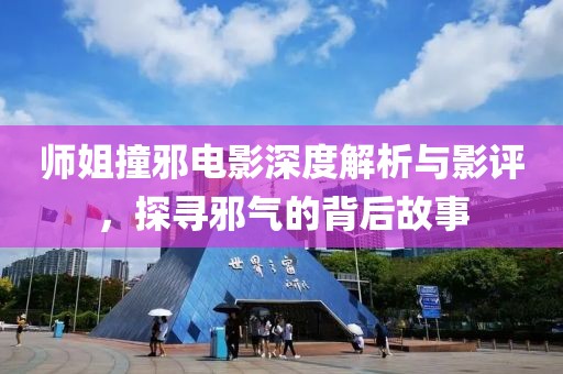 师姐撞邪电影深度解析与影评，探寻邪气的背后故事