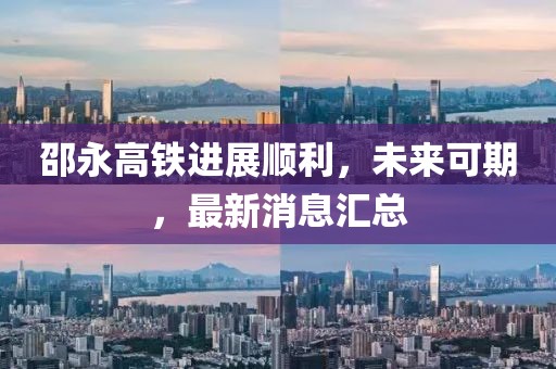 邵永高铁进展顺利，未来可期，最新消息汇总