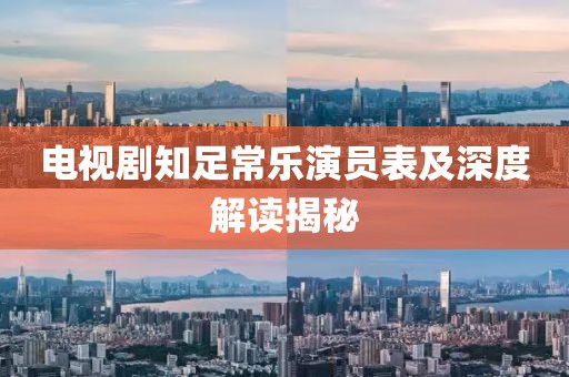 电视剧知足常乐演员表及深度解读揭秘