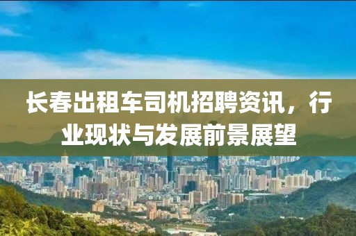 长春出租车司机招聘资讯，行业现状与发展前景展望