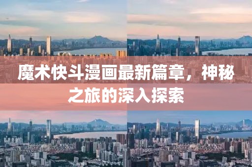 魔术快斗漫画最新篇章，神秘之旅的深入探索