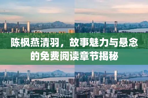 陈枫燕清羽，故事魅力与悬念的免费阅读章节揭秘