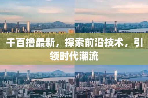 千百撸最新，探索前沿技术，引领时代潮流