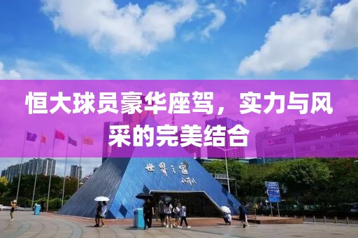 恒大球员豪华座驾，实力与风采的完美结合