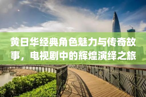 黄日华经典角色魅力与传奇故事，电视剧中的辉煌演绎之旅