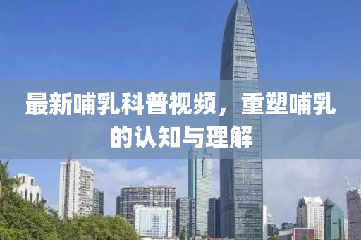 最新哺乳科普视频，重塑哺乳的认知与理解
