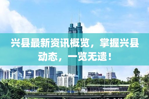 兴县最新资讯概览，掌握兴县动态，一览无遗！