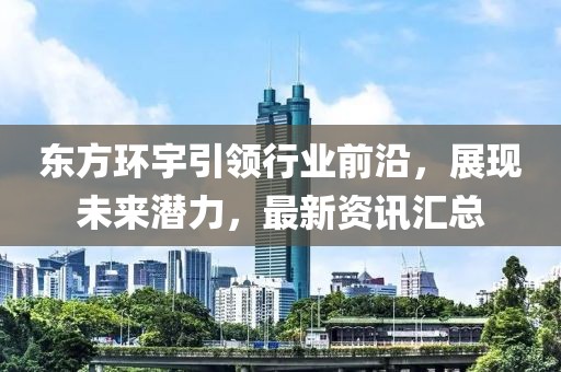 东方环宇引领行业前沿，展现未来潜力，最新资讯汇总