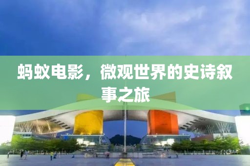 蚂蚁电影，微观世界的史诗叙事之旅
