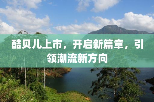 酷贝儿上市，开启新篇章，引领潮流新方向