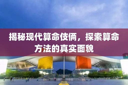 揭秘现代算命伎俩，探索算命方法的真实面貌