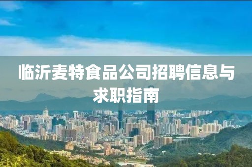 临沂麦特食品公司招聘信息与求职指南