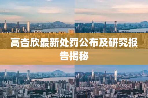 高杏欣最新处罚公布及研究报告揭秘