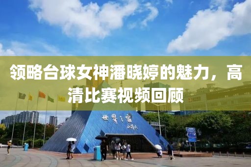 领略台球女神潘晓婷的魅力，高清比赛视频回顾