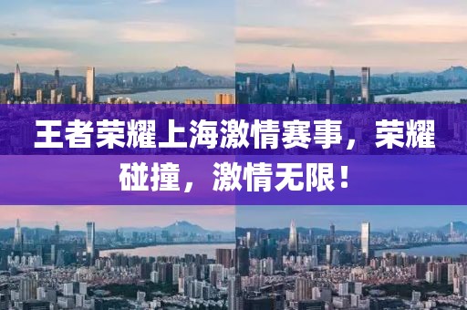王者荣耀上海激情赛事，荣耀碰撞，激情无限！