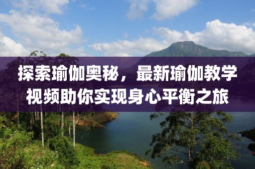 探索瑜伽奥秘，最新瑜伽教学视频助你实现身心平衡之旅