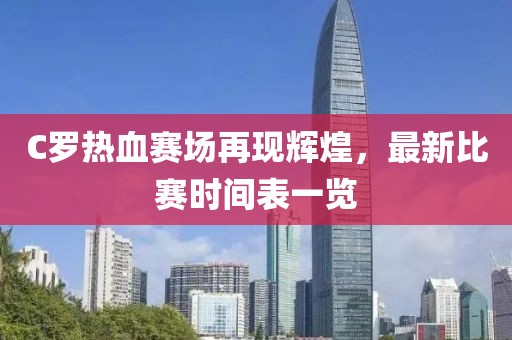 C罗热血赛场再现辉煌，最新比赛时间表一览