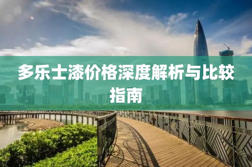 多乐士漆价格深度解析与比较指南
