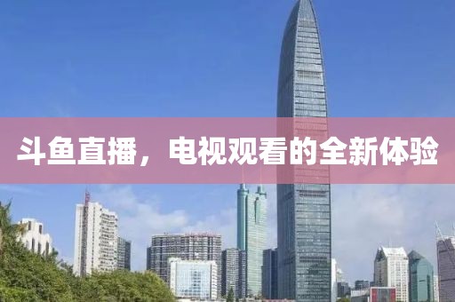 斗鱼直播，电视观看的全新体验